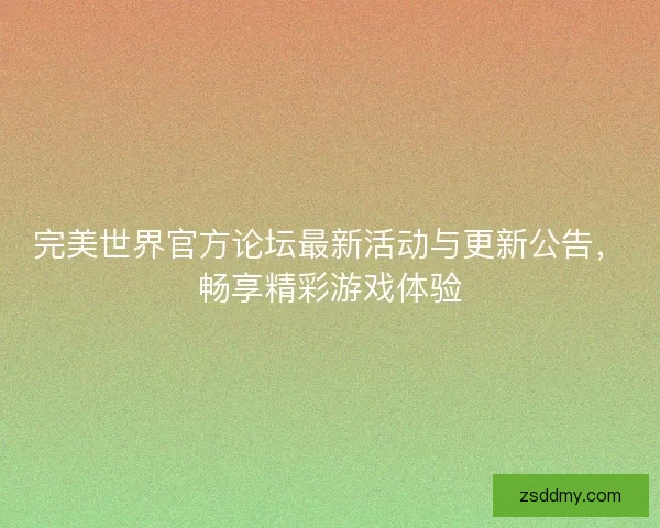完美世界官方论坛最新活动与更新公告，畅享精彩游戏体验