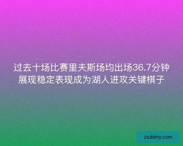 过去十场比赛里夫斯场均出场36.7分钟展现稳定表现成为湖人进攻关键棋子