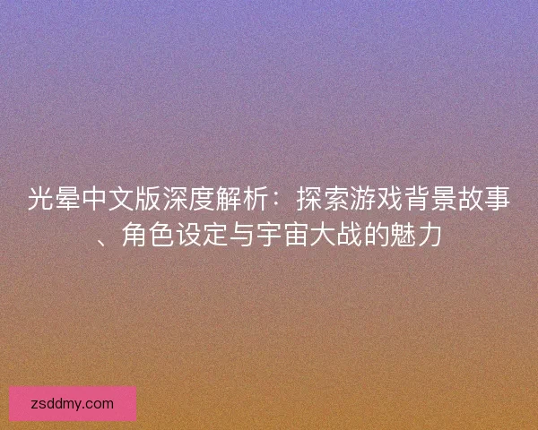 光晕中文版深度解析：探索游戏背景故事、角色设定与宇宙大战的魅力