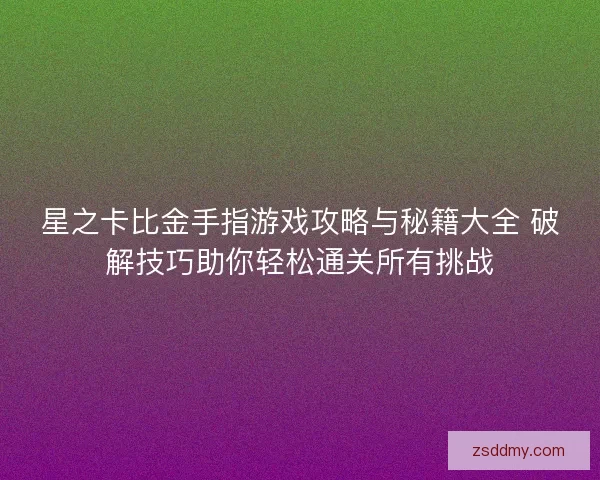 星之卡比金手指游戏攻略与秘籍大全 破解技巧助你轻松通关所有挑战