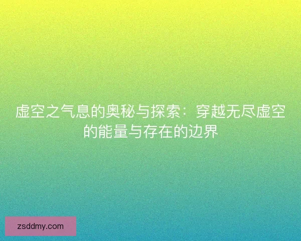 虚空之气息的奥秘与探索：穿越无尽虚空的能量与存在的边界