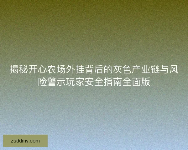 揭秘开心农场外挂背后的灰色产业链与风险警示玩家安全指南全面版