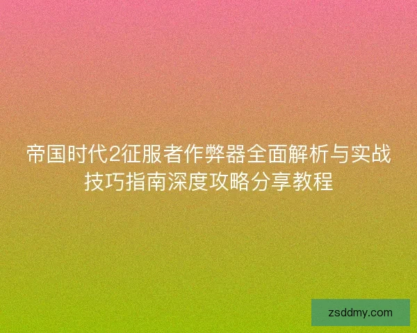 帝国时代2征服者作弊器全面解析与实战技巧指南深度攻略分享教程