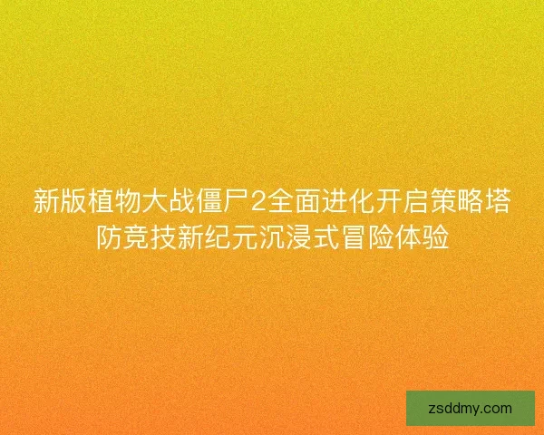 新版植物大战僵尸2全面进化开启策略塔防竞技新纪元沉浸式冒险体验