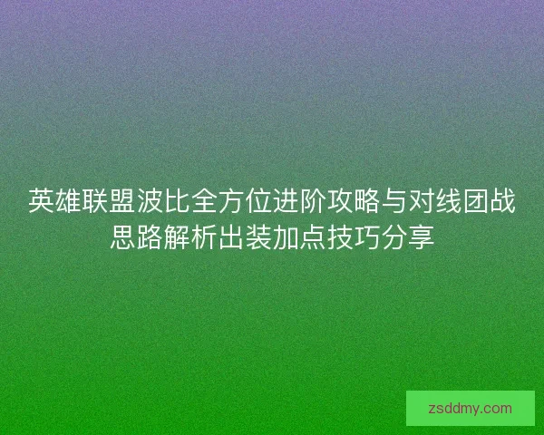 英雄联盟波比全方位进阶攻略与对线团战思路解析出装加点技巧分享