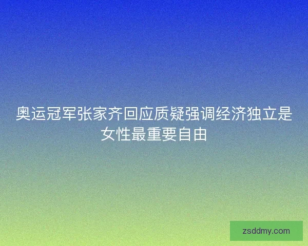 奥运冠军张家齐回应质疑强调经济独立是女性最重要自由