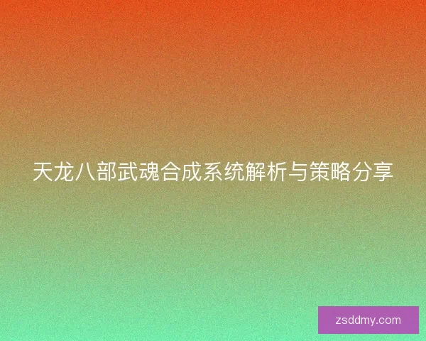 天龙八部武魂合成系统解析与策略分享