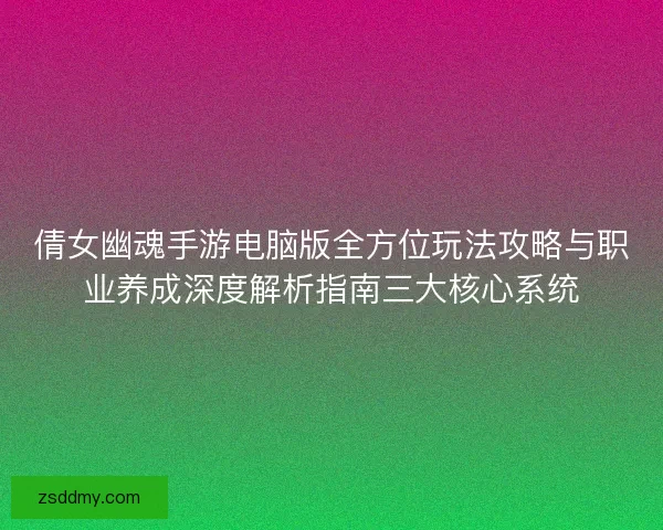 倩女幽魂手游电脑版全方位玩法攻略与职业养成深度解析指南三大核心系统
