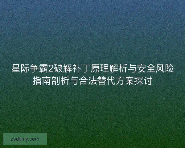 星际争霸2破解补丁原理解析与安全风险指南剖析与合法替代方案探讨