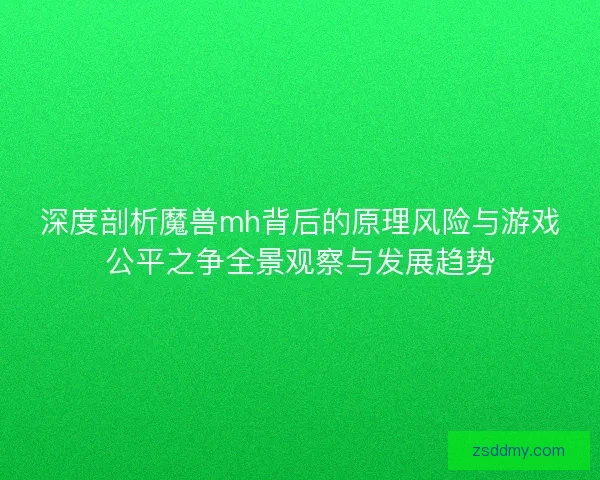 深度剖析魔兽mh背后的原理风险与游戏公平之争全景观察与发展趋势
