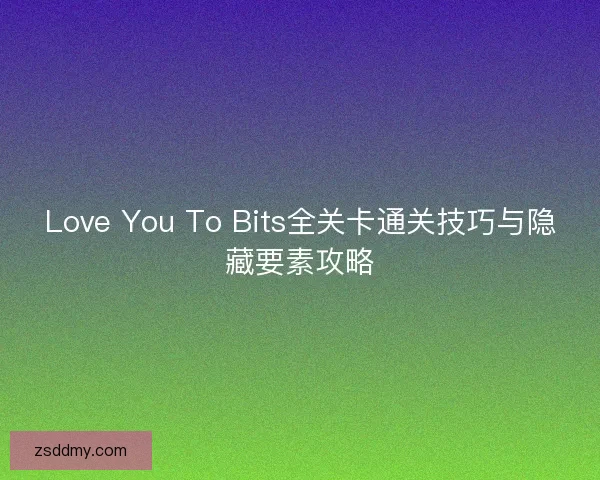 Love You To Bits全关卡通关技巧与隐藏要素攻略